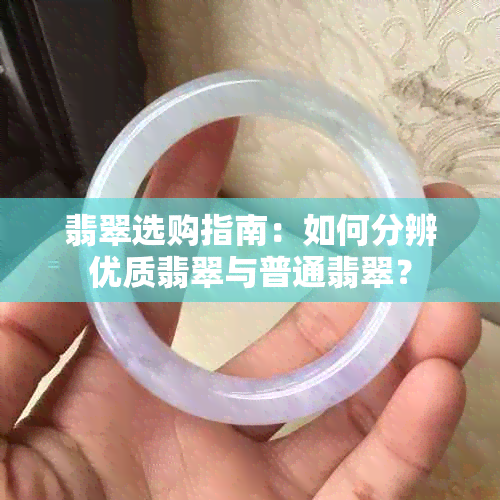 翡翠选购指南：如何分辨优质翡翠与普通翡翠？