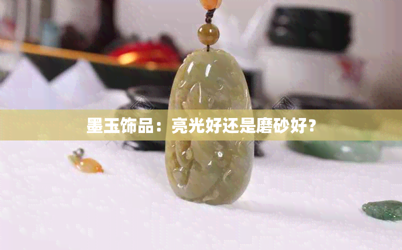 墨玉饰品：亮光好还是磨砂好？