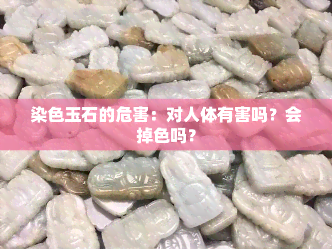 染色玉石的危害：对人体有害吗？会掉色吗？