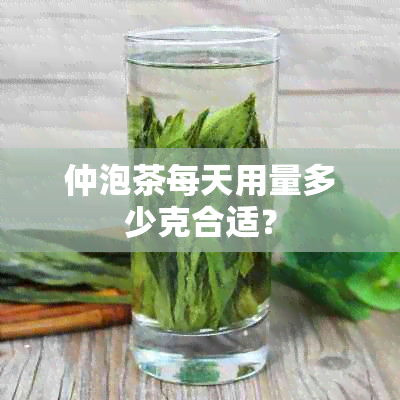 仲泡茶每天用量多少克合适？