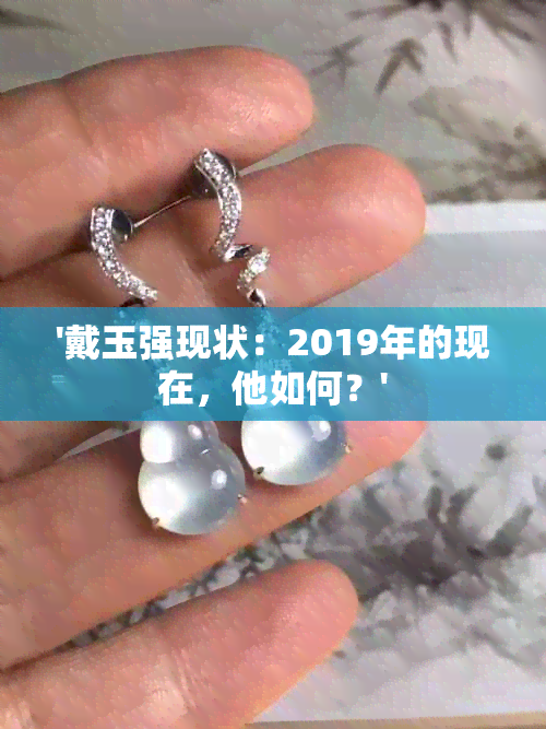 '戴玉强现状：2019年的现在，他如何？'