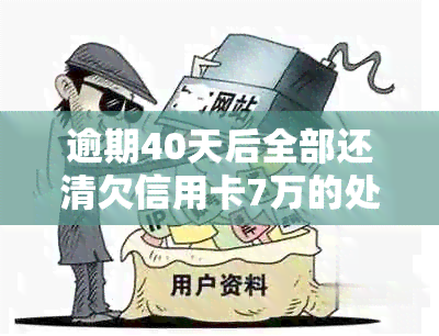 逾期40天后全部还清欠信用卡7万的处理方式