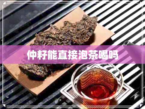 仲籽能直接泡茶喝吗