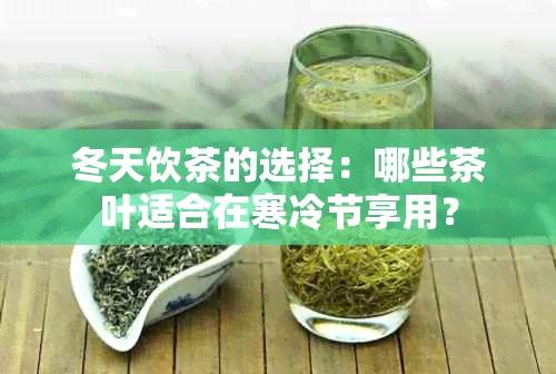 冬天饮茶的选择：哪些茶叶适合在寒冷节享用？