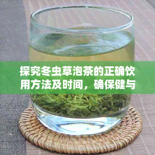 探究冬虫草泡茶的正确饮用方法及时间，确保健与美味并存