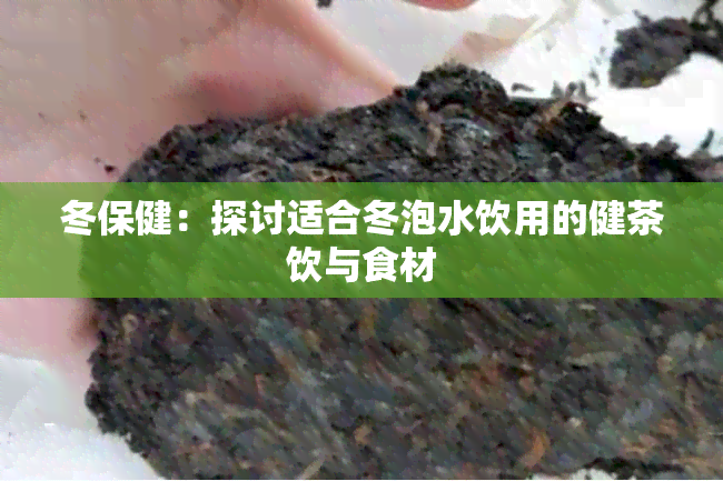 冬保健：探讨适合冬泡水饮用的健茶饮与食材