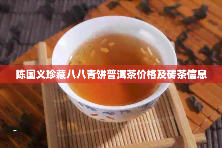 陈国义珍藏八八青饼普洱茶价格及砖茶信息