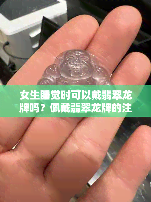 女生睡觉时可以戴翡翠龙牌吗？佩戴翡翠龙牌的注意事项及适宜人群解析