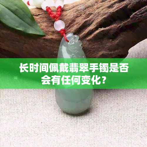 长时间佩戴翡翠手镯是否会有任何变化？