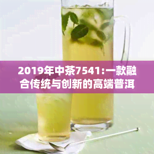 2019年中茶7541:一款融合传统与创新的高端普洱茶品