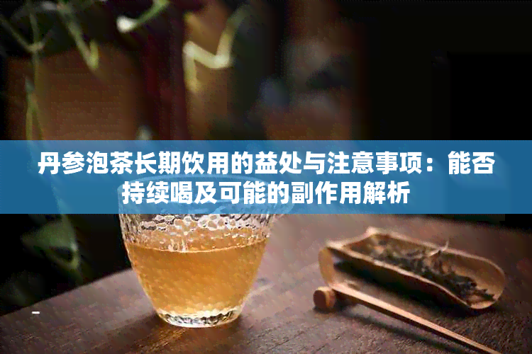 丹参泡茶长期饮用的益处与注意事项：能否持续喝及可能的副作用解析