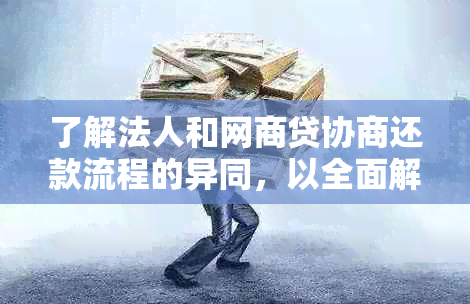 了解法人和网商贷协商还款流程的异同，以全面解决用户搜索的相关问题