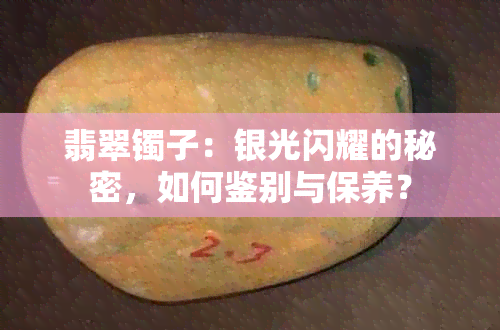 翡翠镯子：银光闪耀的秘密，如何鉴别与保养？