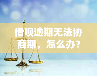 借呗逾期无法协商期，怎么办？