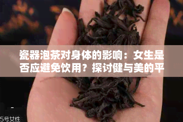 瓷器泡茶对身体的影响：女生是否应避免饮用？探讨健与美的平