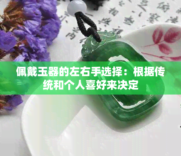 佩戴玉器的左右手选择：根据传统和个人喜好来决定