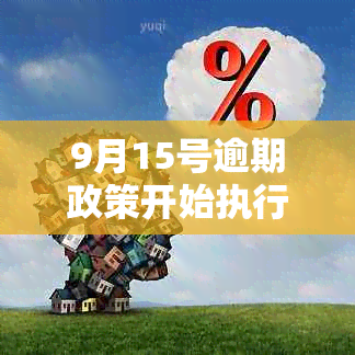 9月15号逾期政策开始执行时间及相关出台情况