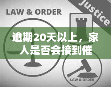 逾期20天以上，家人是否会接到电话？了解相关流程与措