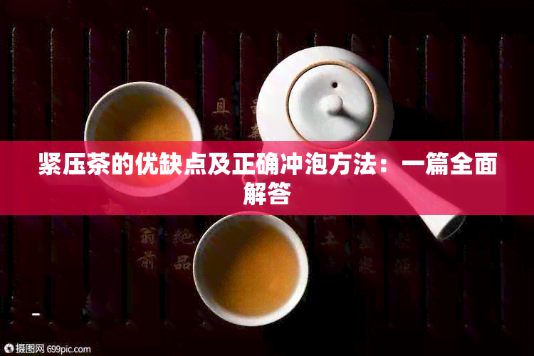 紧压茶的优缺点及正确冲泡方法：一篇全面解答