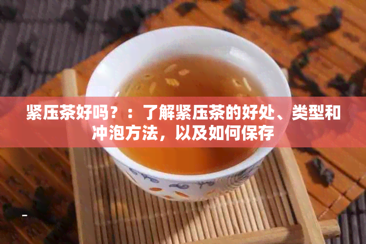 紧压茶好吗？：了解紧压茶的好处、类型和冲泡方法，以及如何保存