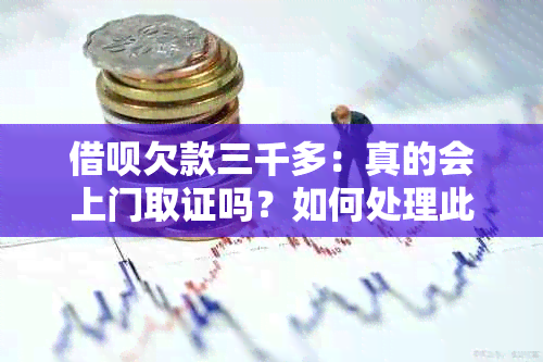 借呗欠款三千多：真的会上门取证吗？如何处理此问题？