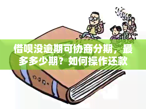 借呗没逾期可协商分期，最多多少期？如何操作还款？