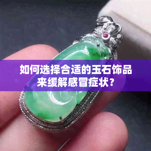 如何选择合适的玉石饰品来缓解感冒症状？