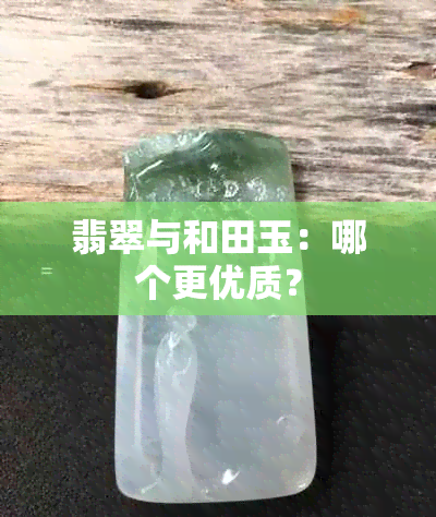 翡翠与和田玉：哪个更优质？