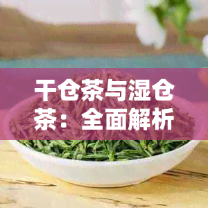 干仓茶与湿仓茶：全面解析两者的区别及如何鉴别，让茶叶品质更上一层楼