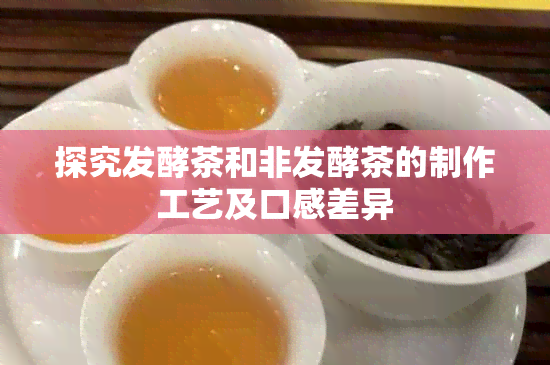 探究发酵茶和非发酵茶的制作工艺及口感差异