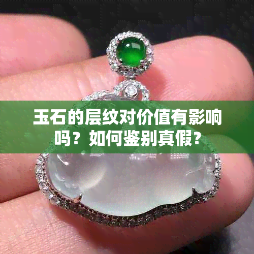 玉石的层纹对价值有影响吗？如何鉴别真假？