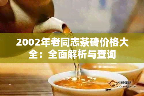 2002年老同志茶砖价格大全：全面解析与查询