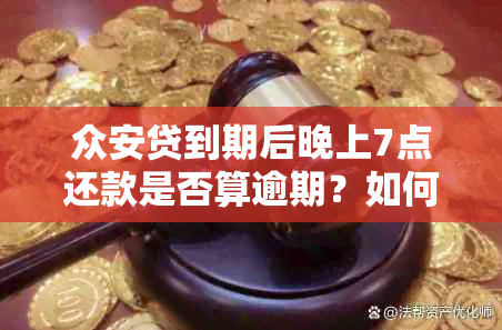 众安贷到期后晚上7点还款是否算逾期？如何避免逾期并解决相关问题？