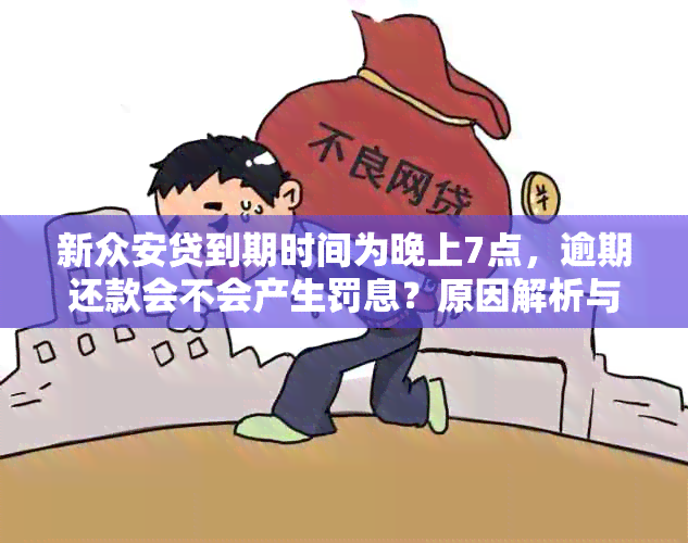 新众安贷到期时间为晚上7点，逾期还款会不会产生罚息？原因解析与建议