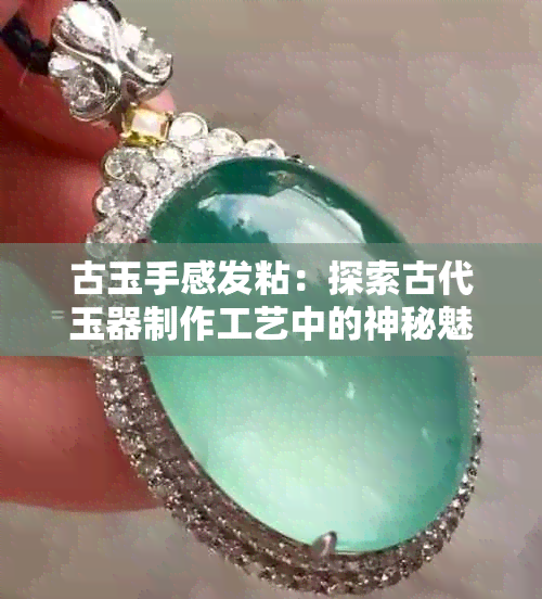 古玉手感发粘：探索古代玉器制作工艺中的神秘魅力