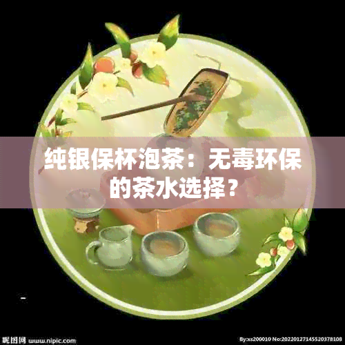 纯银保杯泡茶：无环保的茶水选择？