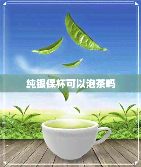 纯银保杯可以泡茶吗