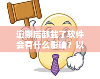 逾期后卸载了软件会有什么影响？以及可能的解决方法和预防措