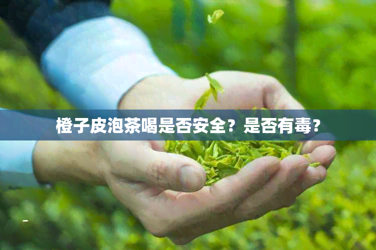 橙子皮泡茶喝是否安全？是否有？