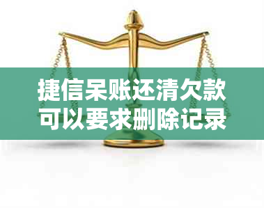 捷信呆账还清欠款可以要求删除记录吗