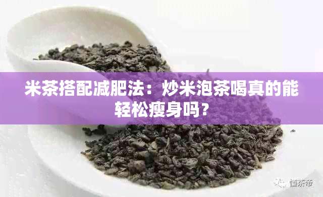 米茶搭配减肥法：炒米泡茶喝真的能轻松瘦身吗？