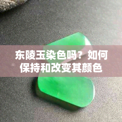 东陵玉染色吗？如何保持和改变其颜色？