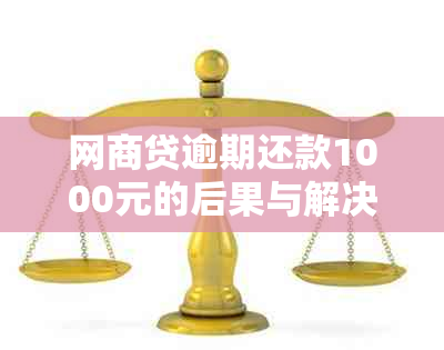 网商贷逾期还款1000元的后果与解决方案：了解您的信用影响和应对策略