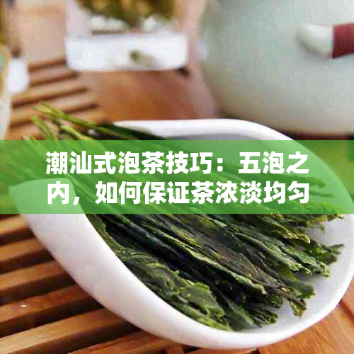 潮汕式泡茶技巧：五泡之内，如何保证茶浓淡均匀一致？