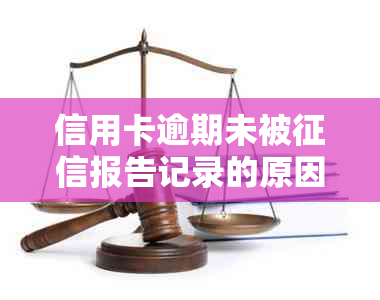 信用卡逾期未被报告记录的原因及解决方法：深入探讨各种可能性