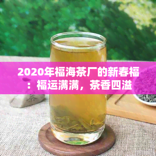 2020年福海茶厂的新春福：福运满满，茶香四溢