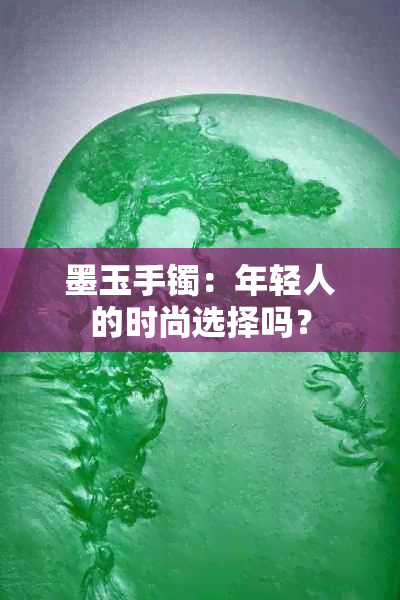 墨玉手镯：年轻人的时尚选择吗？