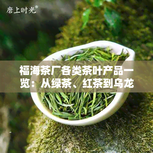 福海茶厂各类茶叶产品一览：从绿茶、红茶到乌龙茶，全方位满足您的口味需求