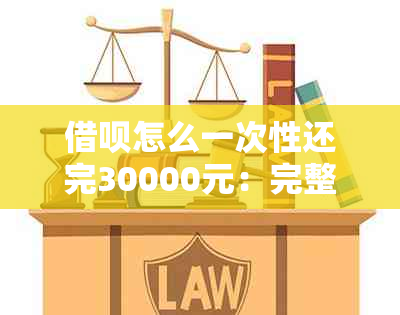 借呗怎么一次性还完30000元：完整步骤与注意事项