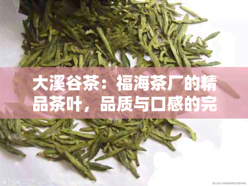 大溪谷茶：福海茶厂的精品茶叶，品质与口感的完美结合